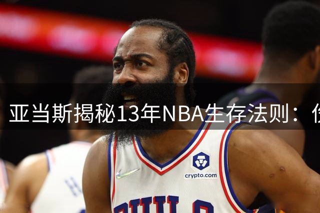 亚当斯揭秘13年NBA生存法则：伤病逼我改变训练方式