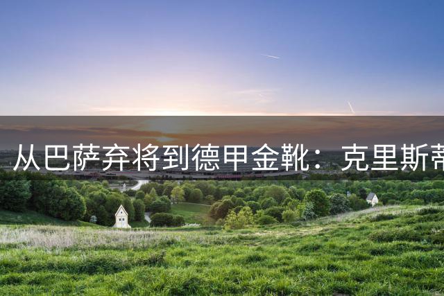 从巴萨弃将到德甲金靴：克里斯蒂安森的足球奇幻漂流记