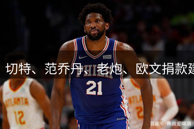 切特、范乔丹、老炮、欧文捐款建设！球员工会揭幕专属训练基地