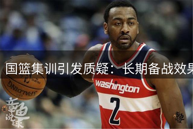 国篮集训引发质疑：长期备战效果存忧