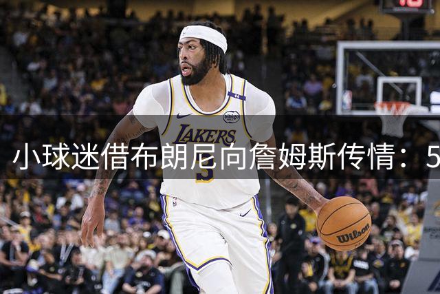 小球迷借布朗尼向詹姆斯传情：5岁起就是忠实粉丝
