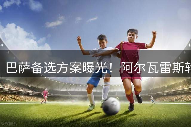 巴萨备选方案曝光！阿尔瓦雷斯转会僵局难破或促西甲豪门转向