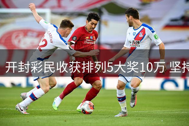 开封彩民收获排列5大奖10万 坚持理性购彩终获回报