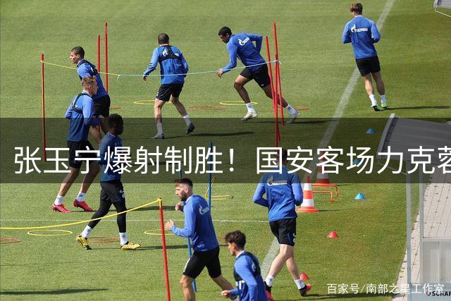 张玉宁爆射制胜！国安客场力克蓉城取关键三分