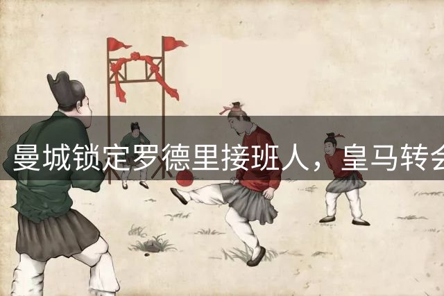 曼城锁定罗德里接班人，皇马转会计划迎来重大转机