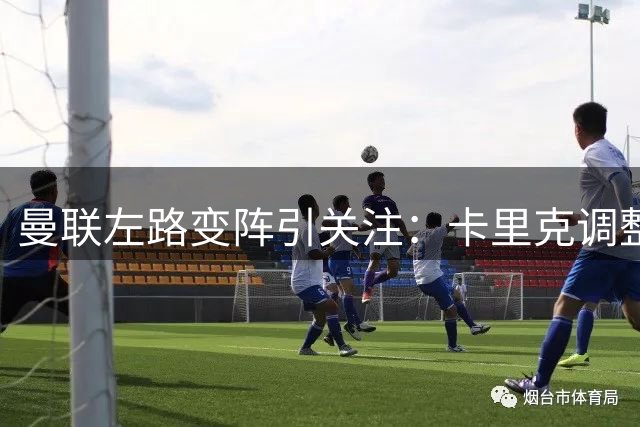 曼联左路变阵引关注：卡里克调整多尔古位置，拉什福德核心地位稳固