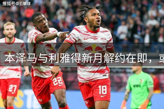 本泽马与利雅得新月解约在即，或就此告别职业足坛
