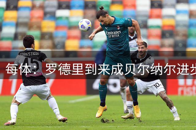 每体：罗德里到来成贝尔纳尔进步催化剂，后者高位逼抢更加积极了