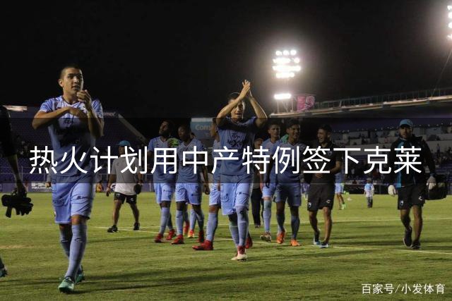 热火计划用中产特例签下克莱