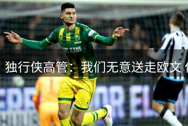 独行侠高管：我们无意送走欧文 他本人也没有申请离队