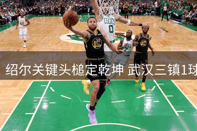 绍尔关键头槌定乾坤 武汉三镇1球险胜铜梁龙迎两连胜