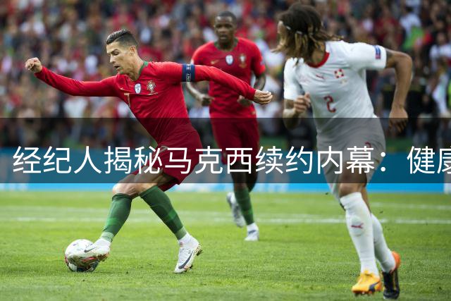 经纪人揭秘马克西续约内幕：健康特质助其多获6400万