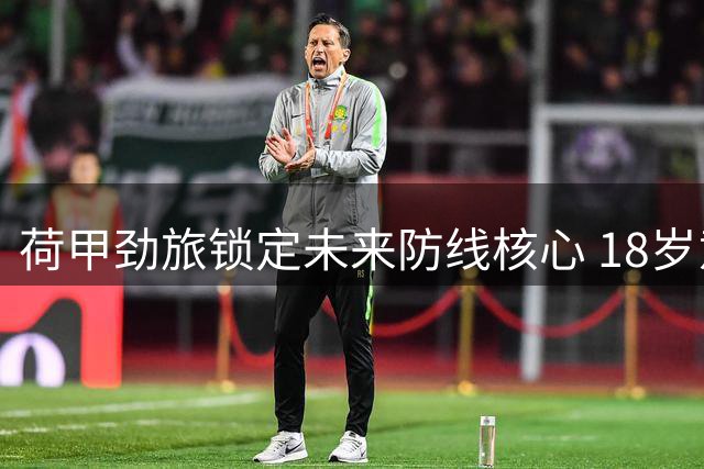 荷甲劲旅锁定未来防线核心 18岁意大利新星纳塔利完成永久转会