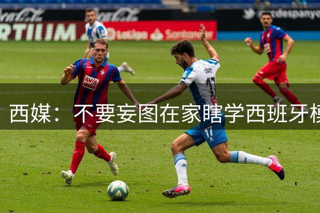 西媒：不要妄图在家瞎学西班牙模式，这和拉玛西亚一样 不可照搬