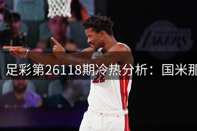 足彩第26118期冷热分析：国米那不勒斯激战可保不败