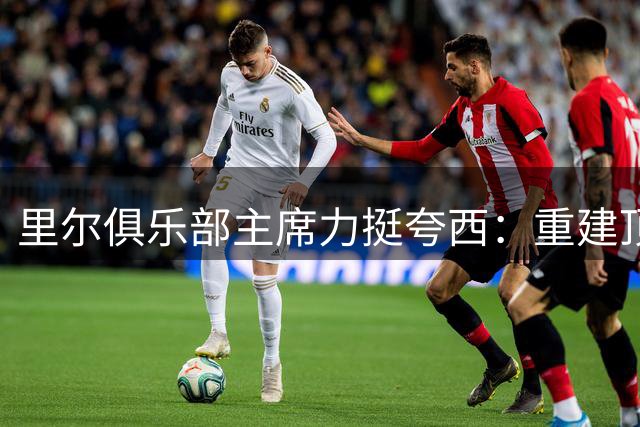 里尔俱乐部主席力挺夸西：重建顶级后卫之路即将开启