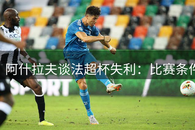 阿什拉夫谈法超杯失利：比赛条件应更公平