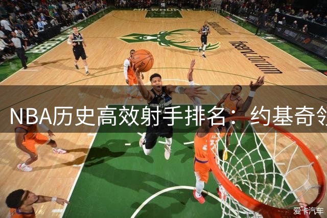NBA历史高效射手排名：约基奇领跑，库里险胜杜兰特登顶外线